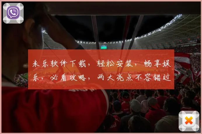米乐软件下载，轻松安装，畅享娱乐，必看攻略，两大亮点不容错过，快速上手
