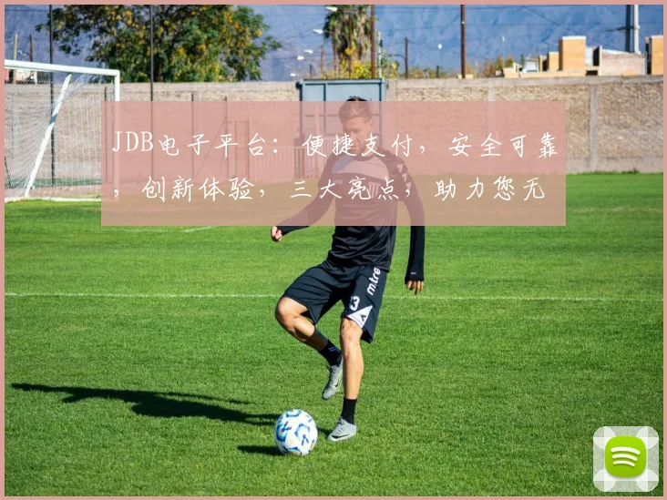 JDB电子平台：便捷支付，安全可靠，创新体验，三大亮点，助力您无忧购物