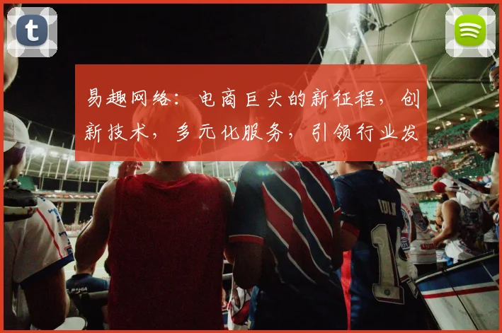 易趣网络：电商巨头的新征程，创新技术，多元化服务，引领行业发展三步曲
