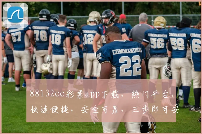 88132cc彩票app下载，热门平台，快速便捷，安全可靠，三步即可安装，不容错过