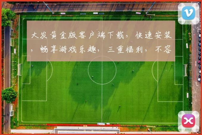 大发黄金版客户端下载，快速安装，畅享游戏乐趣，三重福利，不容错过，立即下载