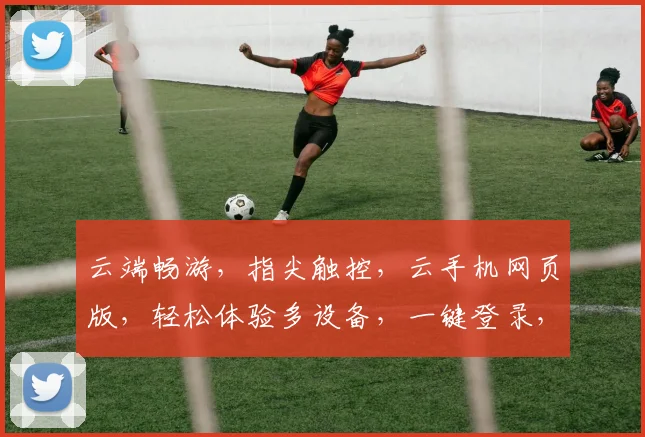 云端畅游，指尖触控，云手机网页版，轻松体验多设备，一键登录，尽享智能生活三重礼遇。
