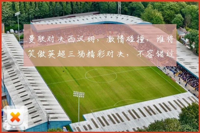 曼联对决西汉姆，激情碰撞，谁将笑傲英超三场精彩对决，不容错过