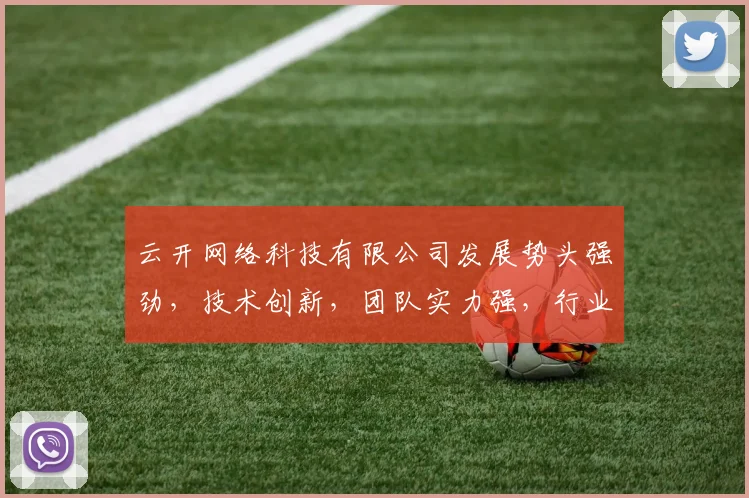 云开网络科技有限公司发展势头强劲，技术创新，团队实力强，行业口碑好，值得关注三